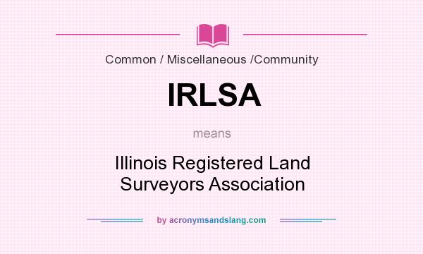 What does IRLSA mean? It stands for Illinois Registered Land Surveyors Association