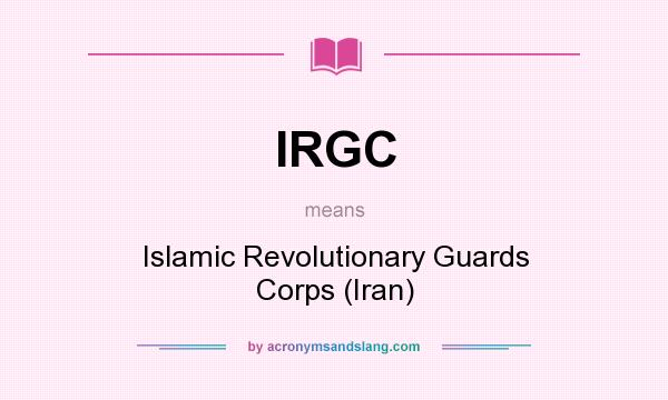 What does IRGC mean? It stands for Islamic Revolutionary Guards Corps (Iran)