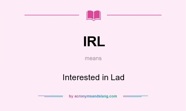 What does IRL mean? It stands for Interested in Lad