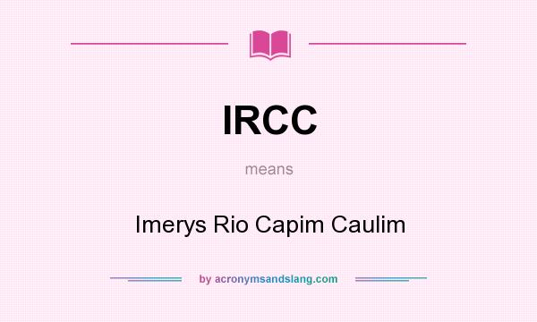 What does IRCC mean? It stands for Imerys Rio Capim Caulim