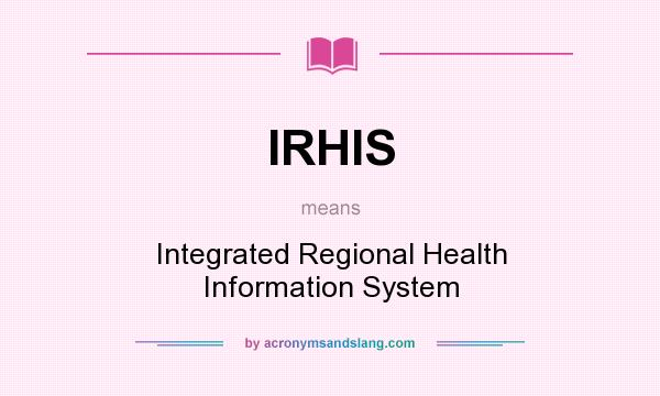 What does IRHIS mean? It stands for Integrated Regional Health Information System