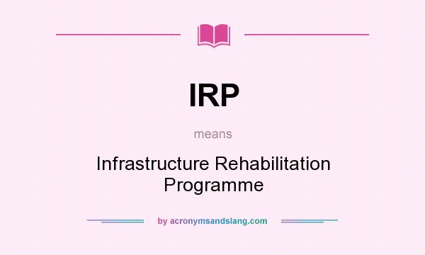 What does IRP mean? It stands for Infrastructure Rehabilitation Programme
