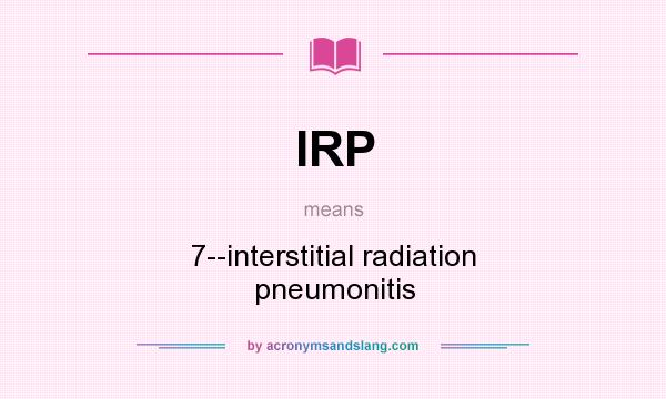 What does IRP mean? It stands for 7--interstitial radiation pneumonitis