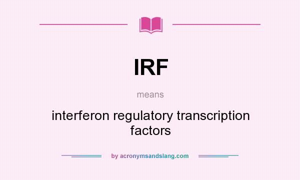 What does IRF mean? It stands for interferon regulatory transcription factors