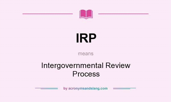 What does IRP mean? It stands for Intergovernmental Review Process