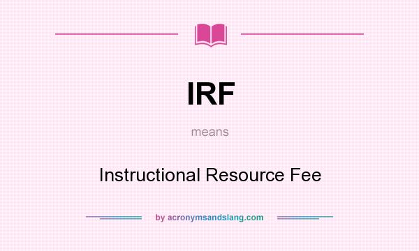 What does IRF mean? It stands for Instructional Resource Fee