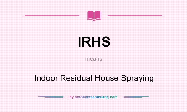 What does IRHS mean? It stands for Indoor Residual House Spraying