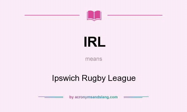 What does IRL mean? It stands for Ipswich Rugby League