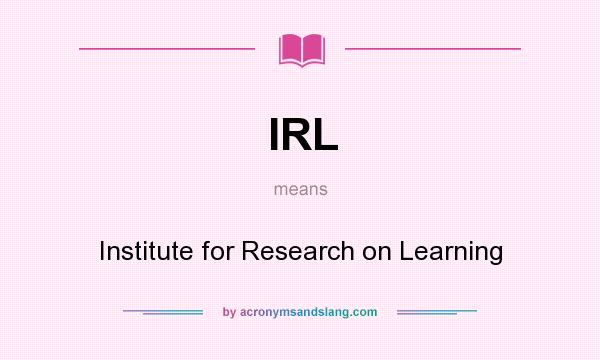 What does IRL mean? It stands for Institute for Research on Learning