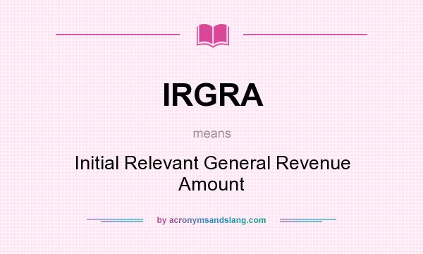 What does IRGRA mean? It stands for Initial Relevant General Revenue Amount