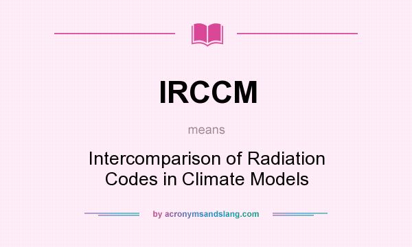 What does IRCCM mean? It stands for Intercomparison of Radiation Codes in Climate Models