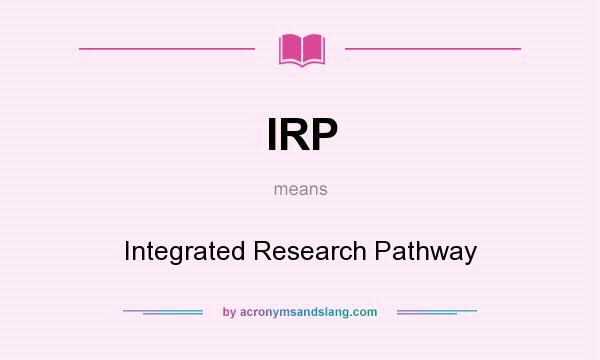 What does IRP mean? It stands for Integrated Research Pathway