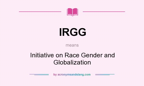 What does IRGG mean? It stands for Initiative on Race Gender and Globalization