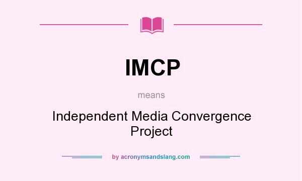 What does IMCP mean? It stands for Independent Media Convergence Project