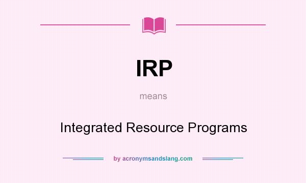 What does IRP mean? It stands for Integrated Resource Programs