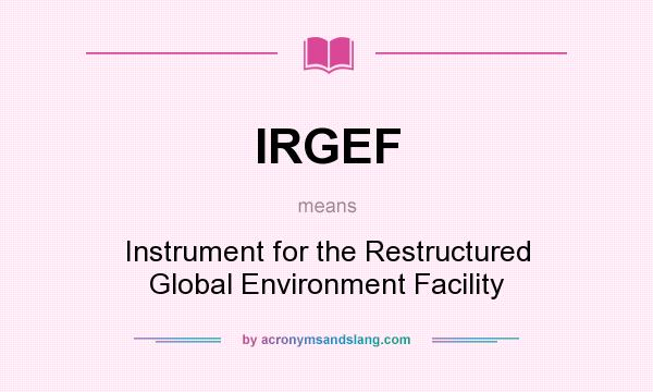 What does IRGEF mean? It stands for Instrument for the Restructured Global Environment Facility