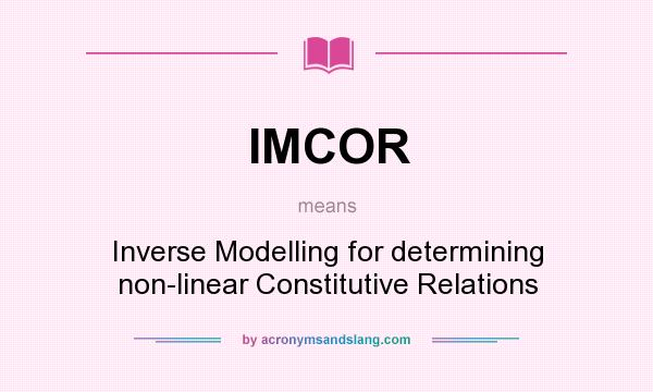 What does IMCOR mean? It stands for Inverse Modelling for determining non-linear Constitutive Relations