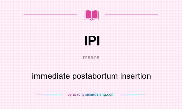 What does IPI mean? It stands for immediate postabortum insertion