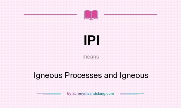 What does IPI mean? It stands for Igneous Processes and Igneous