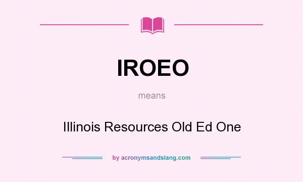 What does IROEO mean? It stands for Illinois Resources Old Ed One