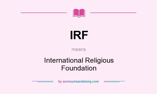 What does IRF mean? It stands for International Religious Foundation