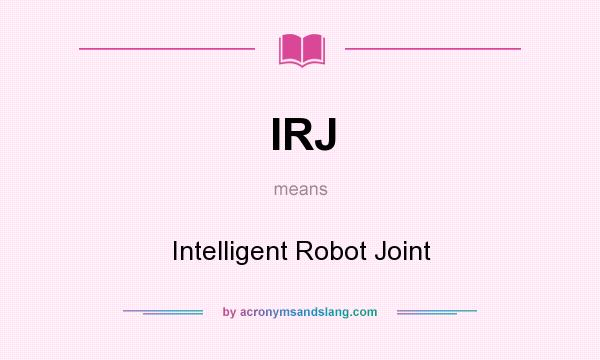 What does IRJ mean? It stands for Intelligent Robot Joint
