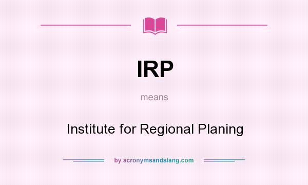What does IRP mean? It stands for Institute for Regional Planing