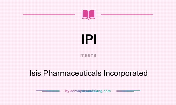 What does IPI mean? It stands for Isis Pharmaceuticals Incorporated
