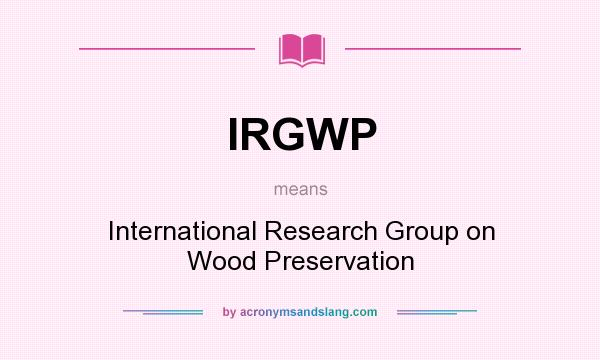 What does IRGWP mean? It stands for International Research Group on Wood Preservation