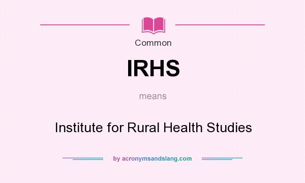What does IRHS mean? It stands for Institute for Rural Health Studies