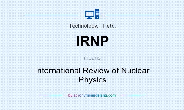 What does IRNP mean? It stands for International Review of Nuclear Physics