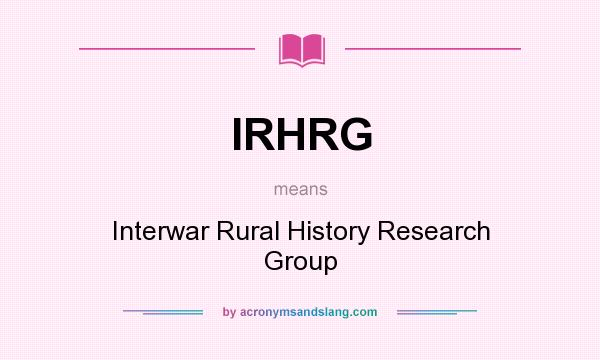 What does IRHRG mean? It stands for Interwar Rural History Research Group