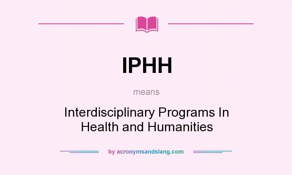 What does IPHH mean? It stands for Interdisciplinary Programs In Health and Humanities
