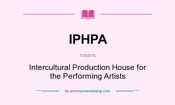 What does IPHPA mean? It stands for Intercultural Production House for the Performing Artists
