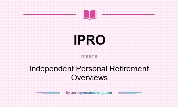 What does IPRO mean? It stands for Independent Personal Retirement Overviews