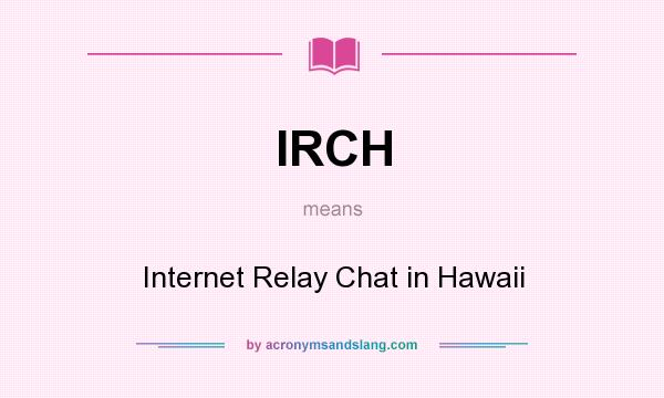 What does IRCH mean? It stands for Internet Relay Chat in Hawaii