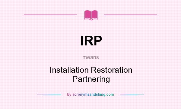 What does IRP mean? It stands for Installation Restoration Partnering