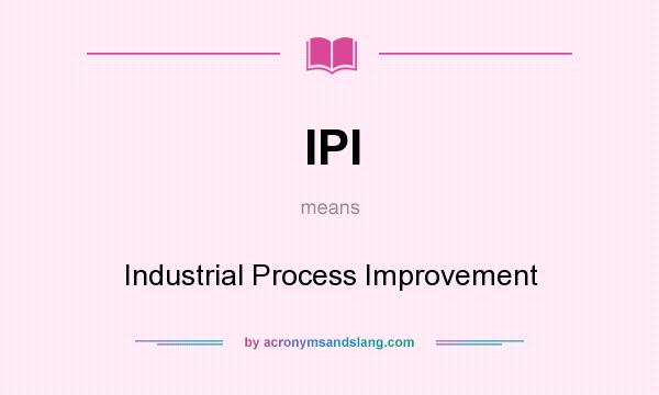 What does IPI mean? It stands for Industrial Process Improvement