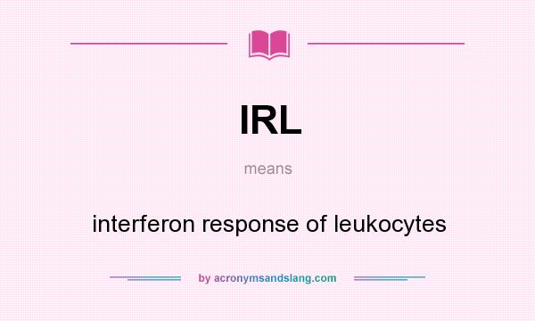 What does IRL mean? It stands for interferon response of leukocytes