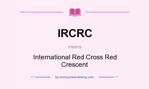 What does IRCRC mean? It stands for International Red Cross Red Crescent