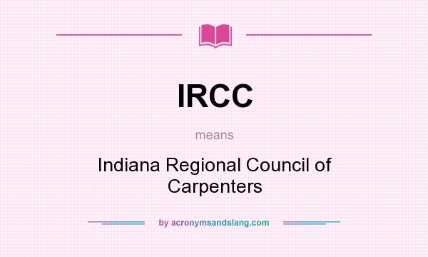 What does IRCC mean? It stands for Indiana Regional Council of Carpenters