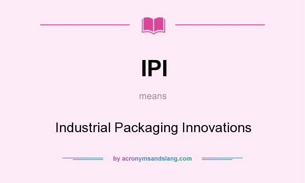 What does IPI mean? It stands for Industrial Packaging Innovations
