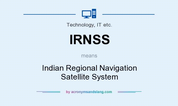 What does IRNSS mean? It stands for Indian Regional Navigation Satellite System