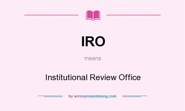 What does IRO mean? It stands for Institutional Review Office