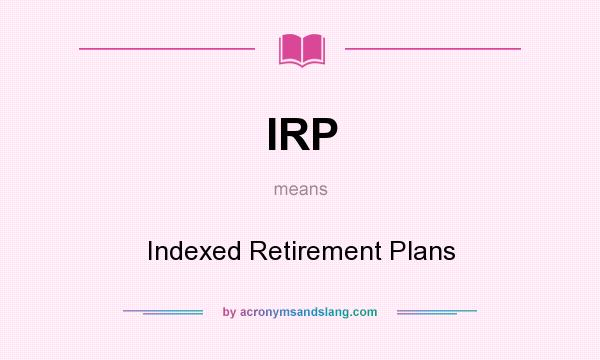 What does IRP mean? It stands for Indexed Retirement Plans