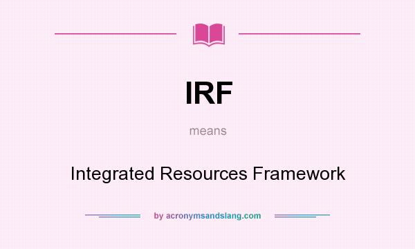 What does IRF mean? It stands for Integrated Resources Framework