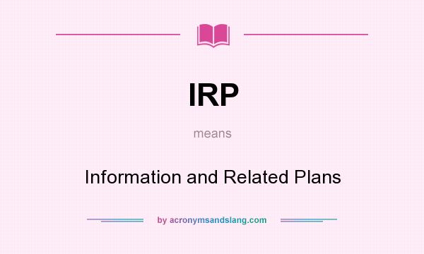 What does IRP mean? It stands for Information and Related Plans