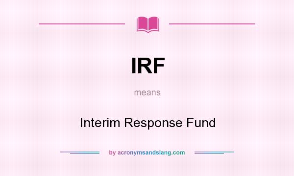 What does IRF mean? It stands for Interim Response Fund