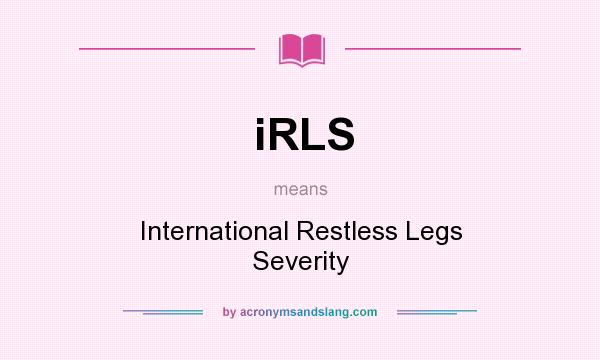 What does iRLS mean? It stands for International Restless Legs Severity