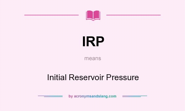 What does IRP mean? It stands for Initial Reservoir Pressure